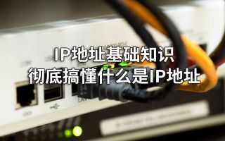 IP地址基础知识,彻底搞懂什么是IP地址?