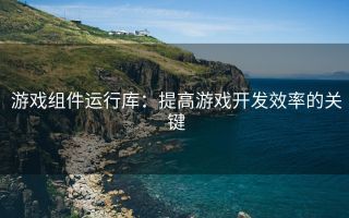 游戏组件运行库：提高游戏开发效率的关键