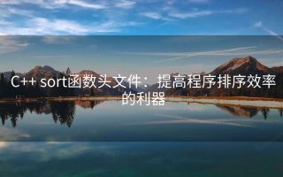 C++ sort函数头文件:提高程序排序效率的利器