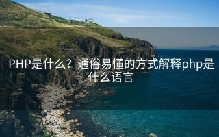 PHP是什么？通俗易懂的方式解释php是什么语言