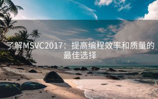 了解MSVC2017:提高编程效率和质量的最佳选择