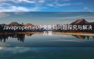 Javaproperties中文乱码问题探究与解决方案