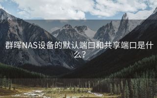 群晖NAS设备的默认端口和共享端口是什么?