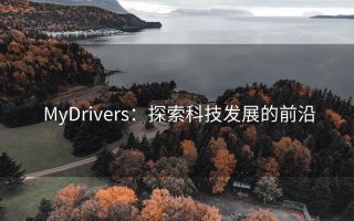 MyDrivers:探索科技发展的前沿
