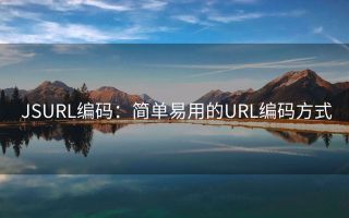 JSURL编码:简单易用的URL编码方式