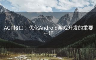 AGP接口：优化Android游戏开发的重要一环