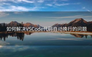 如何解决VSCode代码自动换行的问题