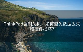 ThinkPad强制关机:如何避免数据丢失和硬件损坏?