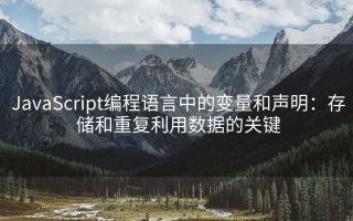 JavaScript编程语言中的变量和声明:存储和重复利用数据的关键