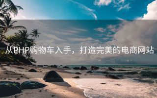从PHP购物车入手,打造完美的电商网站