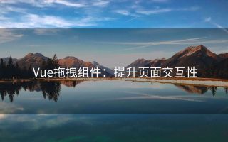 Vue拖拽组件:提升页面交互性