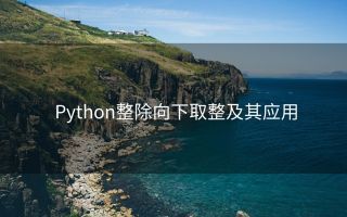 Python整除向下取整及其应用